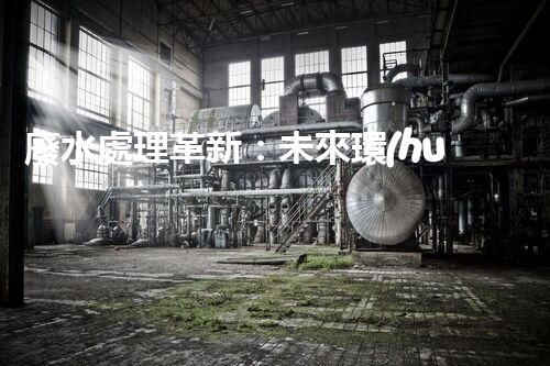 廢水處理革新：未來環(huán)保利器？